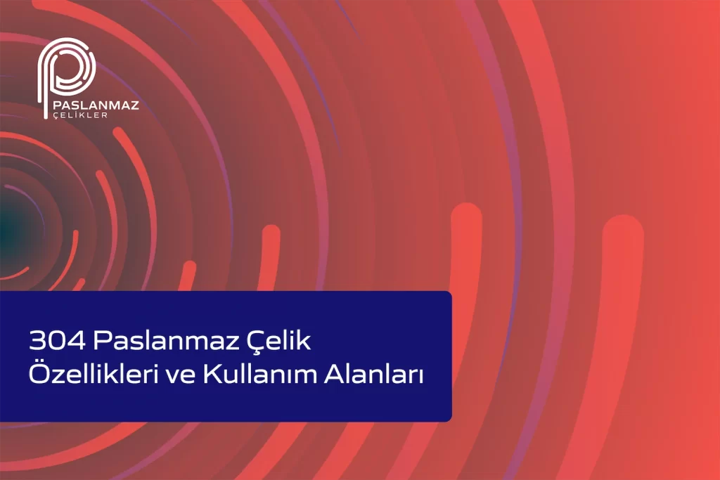304 Paslanmaz Çelik Özellikleri