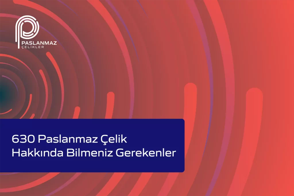 630 Paslanmaz Çelik Hakkında Bilmeniz Gerekenler